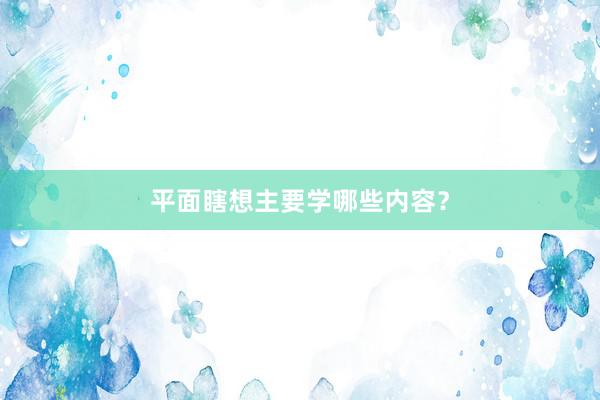 平面瞎想主要学哪些内容？