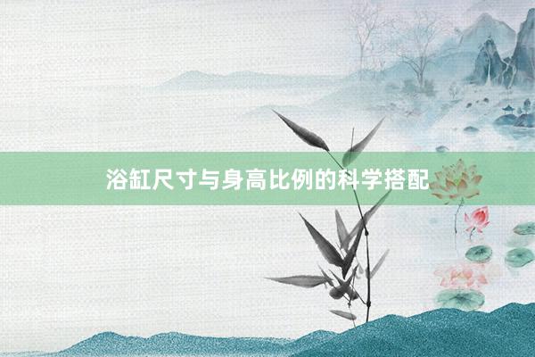 浴缸尺寸与身高比例的科学搭配