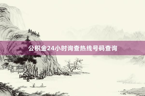公积金24小时询查热线号码查询