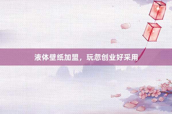 液体壁纸加盟，玩忽创业好采用
