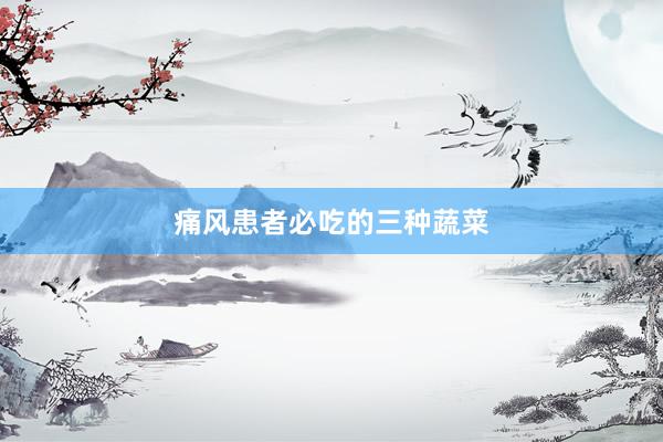 痛风患者必吃的三种蔬菜