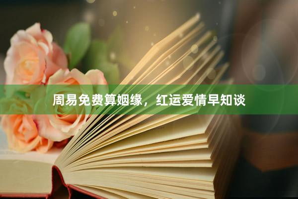 周易免费算姻缘，红运爱情早知谈