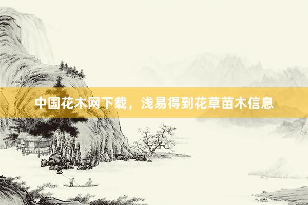 中国花木网下载，浅易得到花草苗木信息