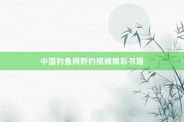 中国钓鱼网野钓视频精彩书籍