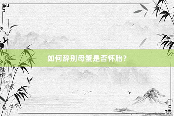 如何辞别母蟹是否怀胎？