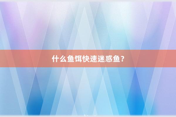 什么鱼饵快速迷惑鱼？