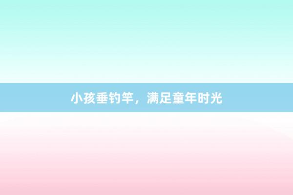 小孩垂钓竿，满足童年时光