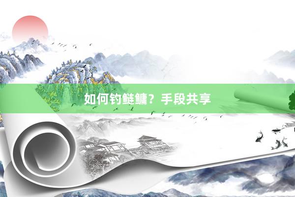 如何钓鲢鳙？手段共享
