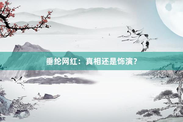 垂纶网红：真相还是饰演？